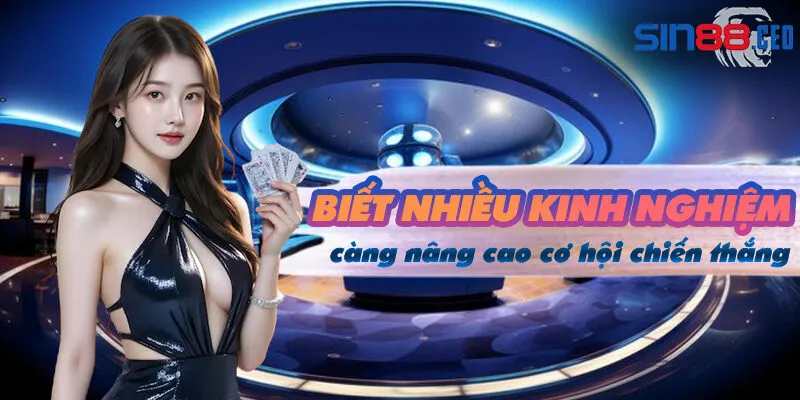 Biết được càng nhiều kinh nghiệm, bạn càng nâng cao cơ hội chiến thắng